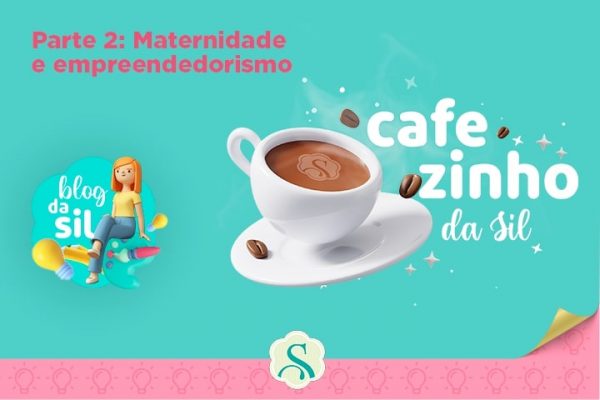 Maternidade e Empreendedorismo – Cafezinho da Sil – Parte 2