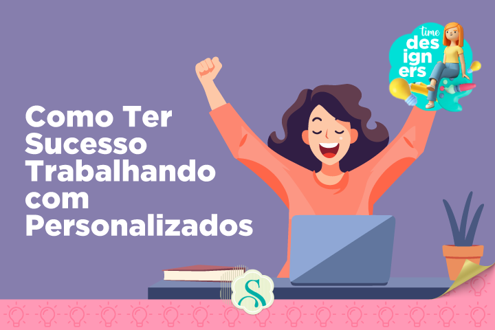 Como ter sucesso trabalhando com personalizados