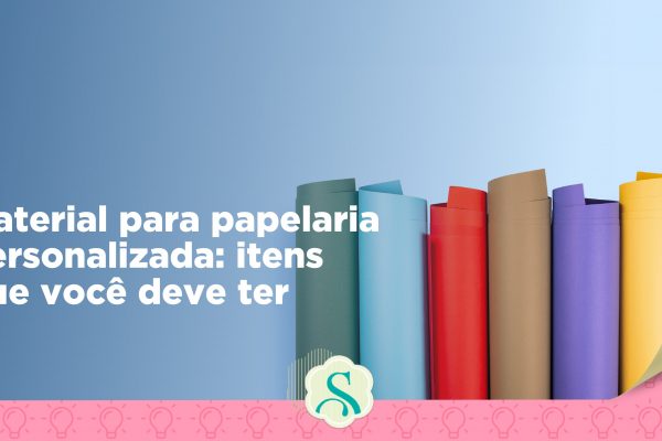 Material para papelaria personalizada: itens que você deve ter