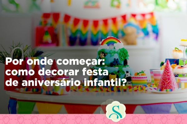 Por onde começar: como decorar festa de aniversário infantil?