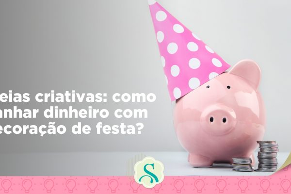 Guia completo: como ganhar dinheiro com festa e decoração?