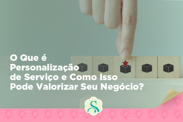 O que é personalização de serviço e como isso pode valorizar seu negócio?