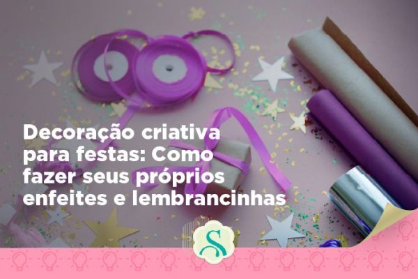 Decoração criativa para festas: Como fazer seus próprios enfeites e lembrancinhas