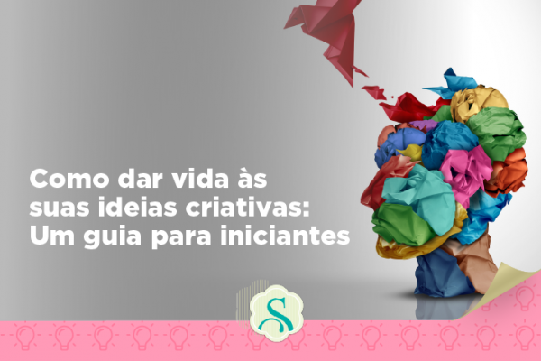 Como dar vida às suas ideias criativas: um guia para iniciantes