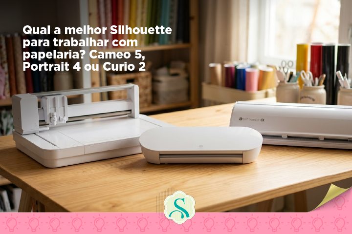 Qual a Melhor Silhouette para Trabalhar com Papelaria? Portrait 4, Cameo 5 Alpha ou Curio 2